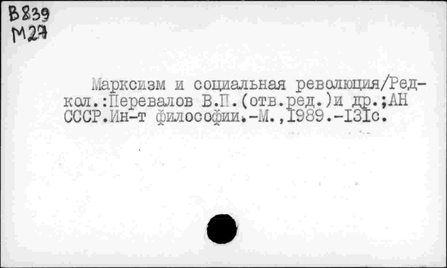 ﻿Марксизм и социальная революция/Ред кол.:Перевалов В.П.(отв.ред.)и др.;АН СССР.Ин-т философии*-Ы.,1989.-1310.